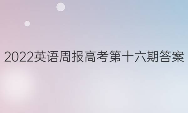 2022英语周报高考第十六期答案