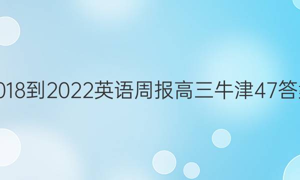 2018-2022 英语周报 高三 牛津 47答案