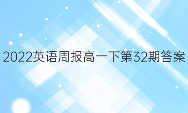 2022英语周报高一下第32期答案