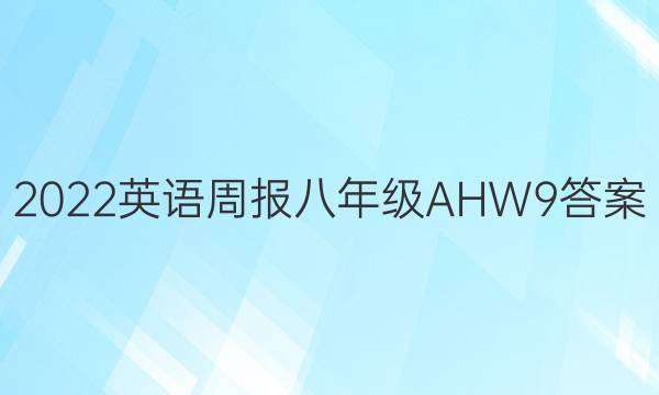 2022 英语周报 八年级 AHW 9答案