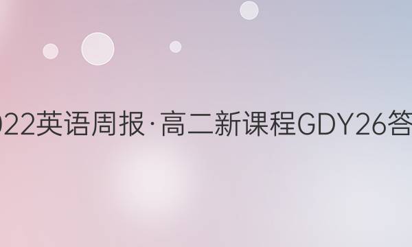 2022英语周报·高二新课程GDY26答案