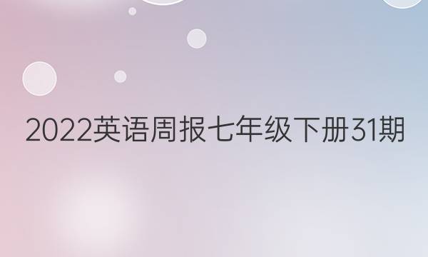 2022英语周报七年级下册31期。答案