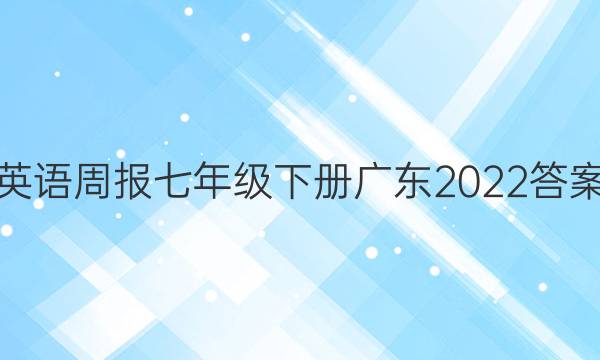 英语周报七年级下册广东2022答案