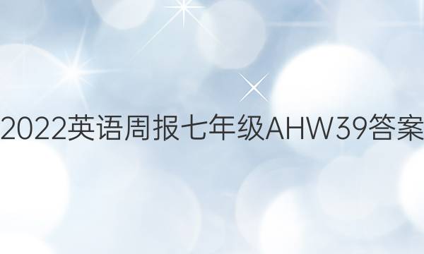 2022 英语周报 七年级 AHW 39答案