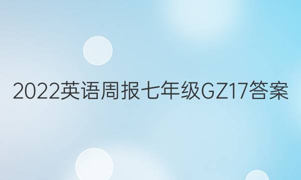 2022 英语周报 七年级 GZ 17答案