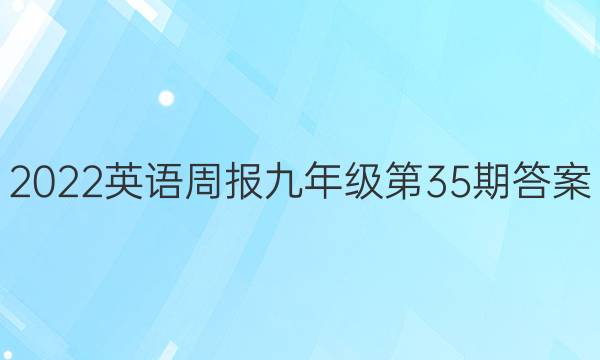 2022英语周报九年级第35期答案