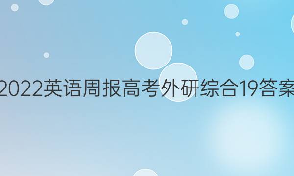 2022 英语周报 高考 外研综合 19答案