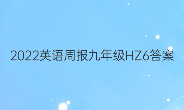 2022 英语周报 九年级 HZ 6答案
