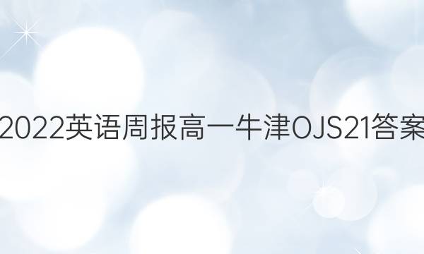 2022 英语周报 高一 牛津 OJS21答案