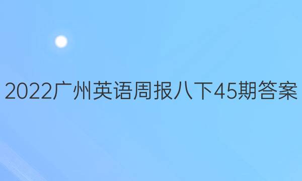 2022广州英语周报八下45期答案
