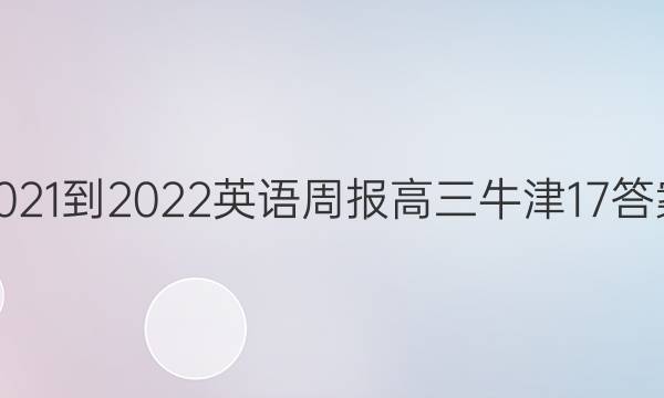 2021-2022 英语周报 高三 牛津17答案