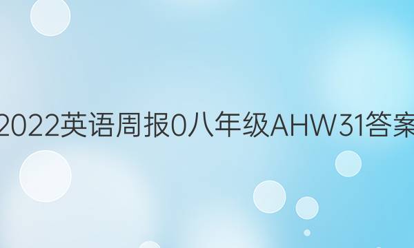 2022英语周报 0 八年级 AHW 31答案