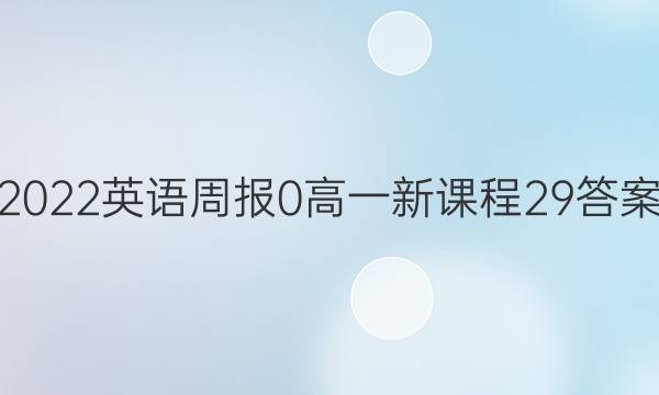 2022英语周报 0 高一 新课程 29答案
