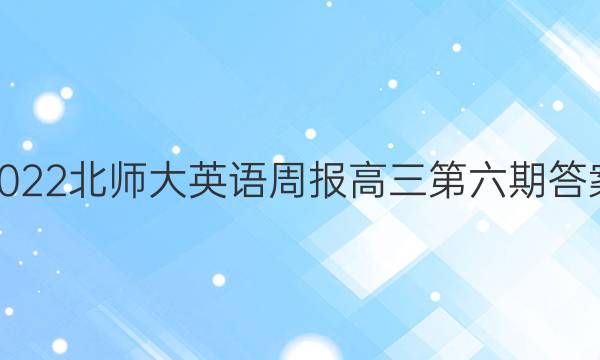 2022北师大英语周报高三第六期答案