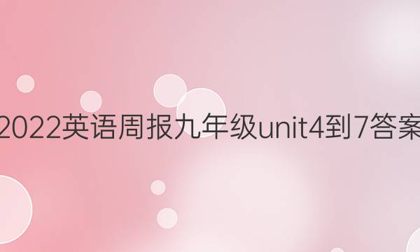 2022英语周报九年级unit4-7答案