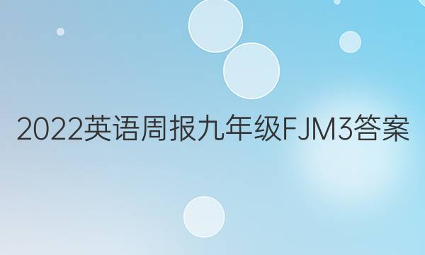 2022 英语周报 九年级 FJM 3答案