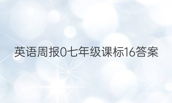 英语周报 0 七年级 课标 16答案