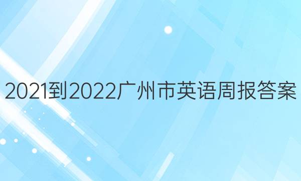 2021-2022广州市英语周报答案