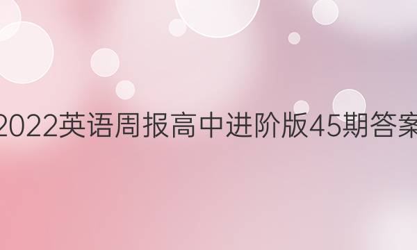 2022英语周报高中进阶版45期答案