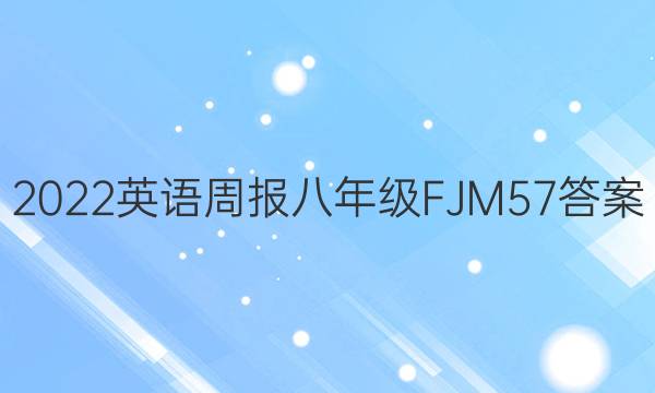 2022 英语周报 八年级 FJM 57答案