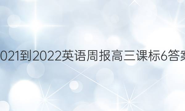 2021-2022 英语周报 高三 课标 6答案