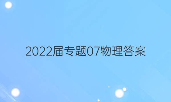 2022届专题07物理答案