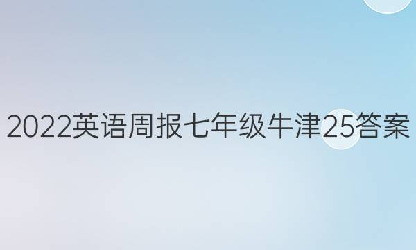 2022 英语周报 七年级 牛津 25答案