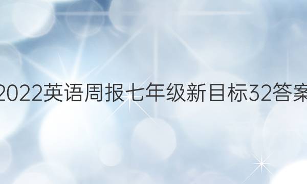 2022英语周报七年级新目标 32答案