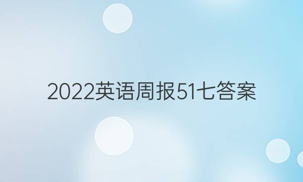 2022英语周报 51 七答案