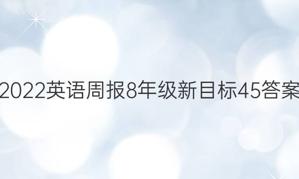 2022 英语周报 8年级 新目标 45答案