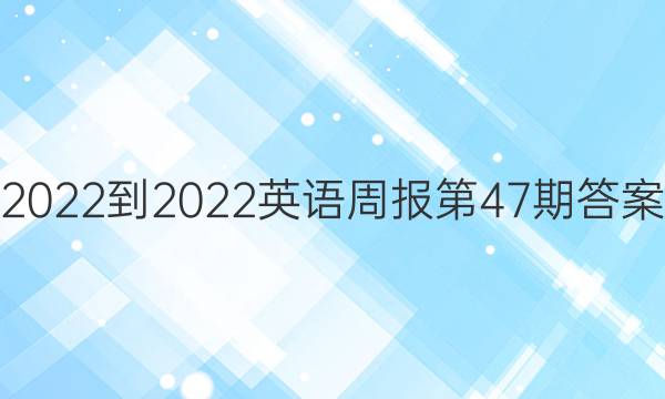 2022-2022英语周报第47期答案