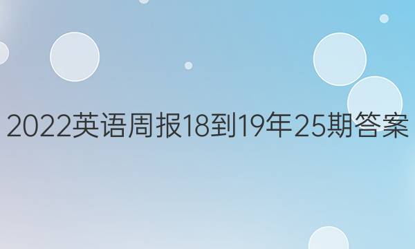 2022英语周报18-19年25期答案