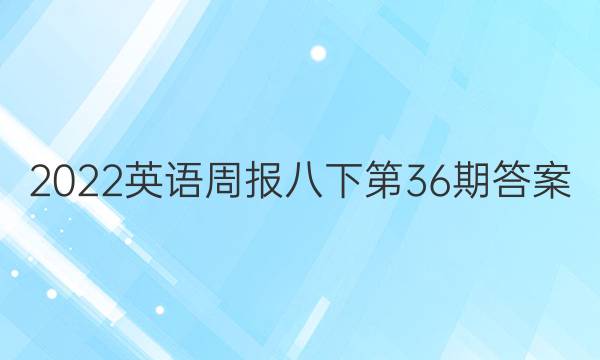 2022英语周报八下第36期答案