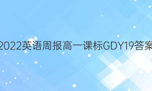 2022 英语周报 高一 课标GDY 19答案