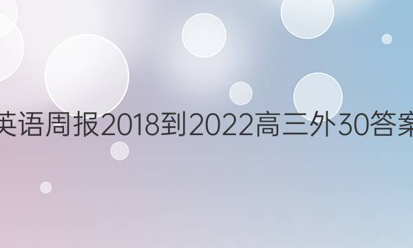 英语周报 2018-2022 高三 外 30答案