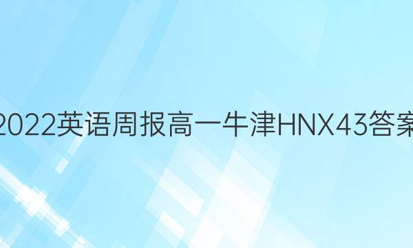 2022 英语周报 高一 牛津HNX 43答案