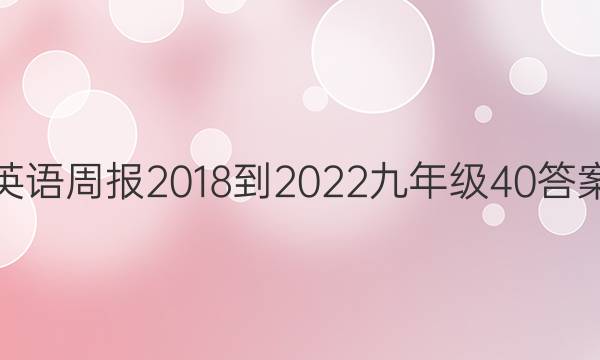 英语周报 2018-2022 九年级  40答案