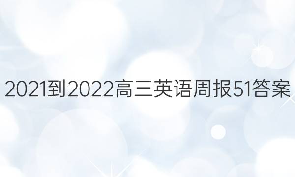 2021-2022高三英语周报51答案