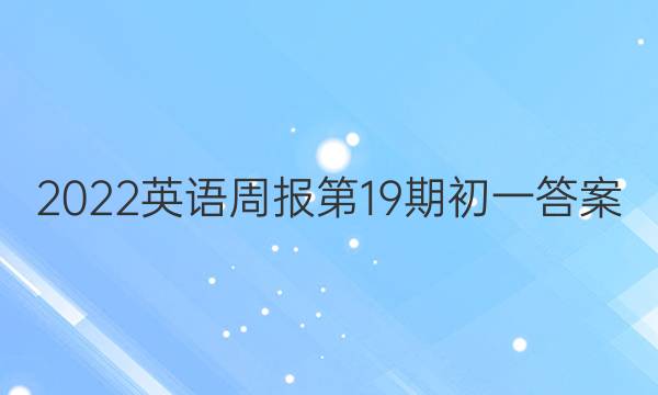 2022英语周报第19期初一答案