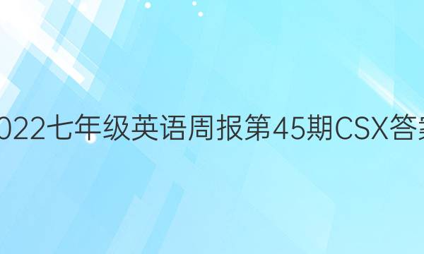 2022七年级英语周报第45期CSX 答案