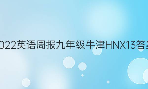 2022 英语周报 九年级 牛津HNX 13答案