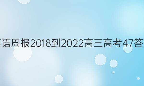 英语周报 2018-2022 高三高考 47答案