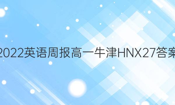 2022 英语周报 高一 牛津HNX 27答案