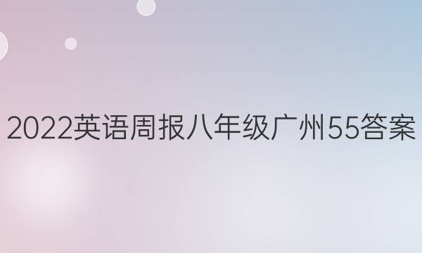 2022 英语周报 八年级 广州 55答案