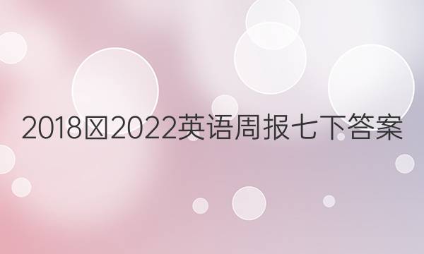 2018∽2022英语周报七下答案