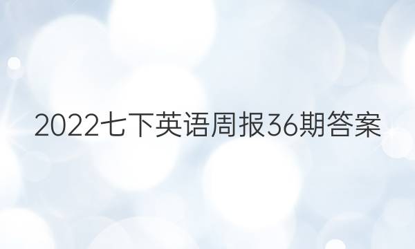 2022七下英语周报36 期答案