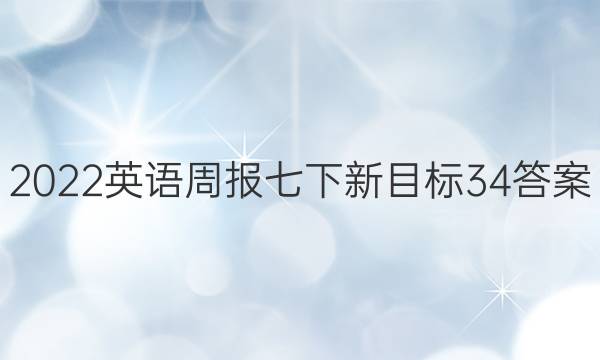 2022英语周报七下新目标34答案