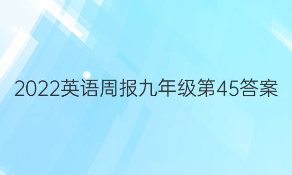 2022英语周报九年级第45答案