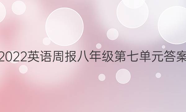 2022英语周报八年级第七单元答案