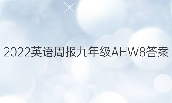 2022 英语周报 九年级 AHW8答案